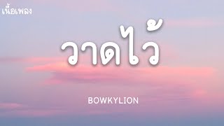 วาดไว้ - BOWKYLION (เนื้อเพลง)