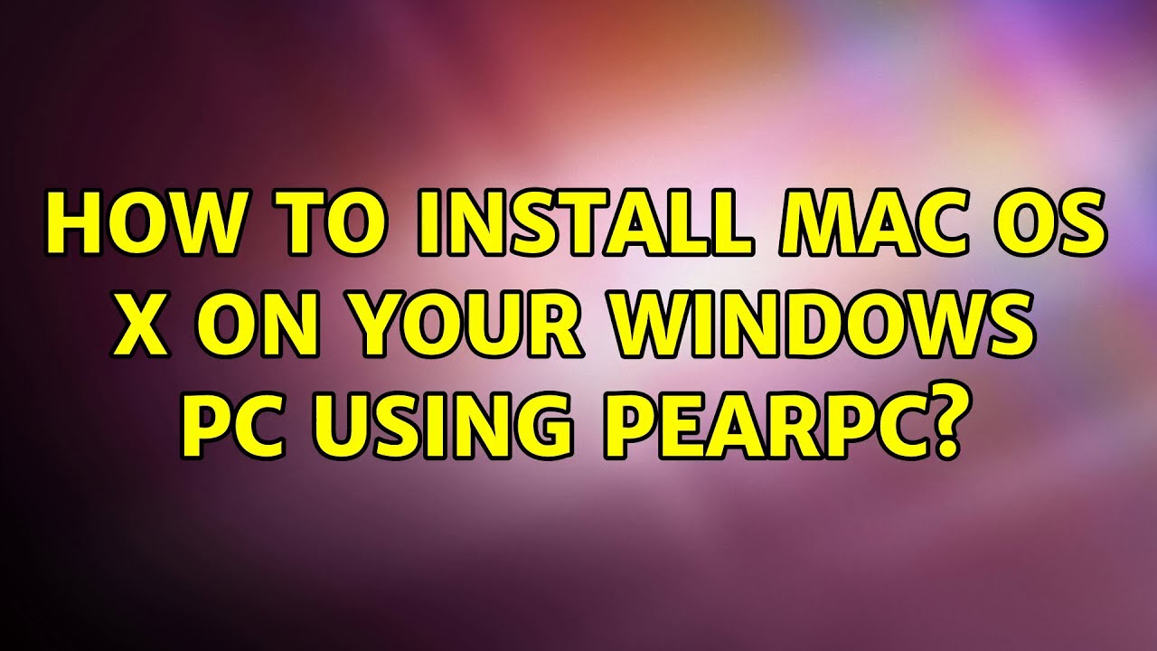 How to install Mac OS X on your Windows PC using PearPC 2 Solutions