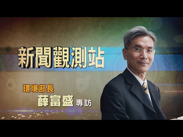 【新聞觀測站】拚健康安全永續 首任環境部長薛富盛專訪 2023.11.4