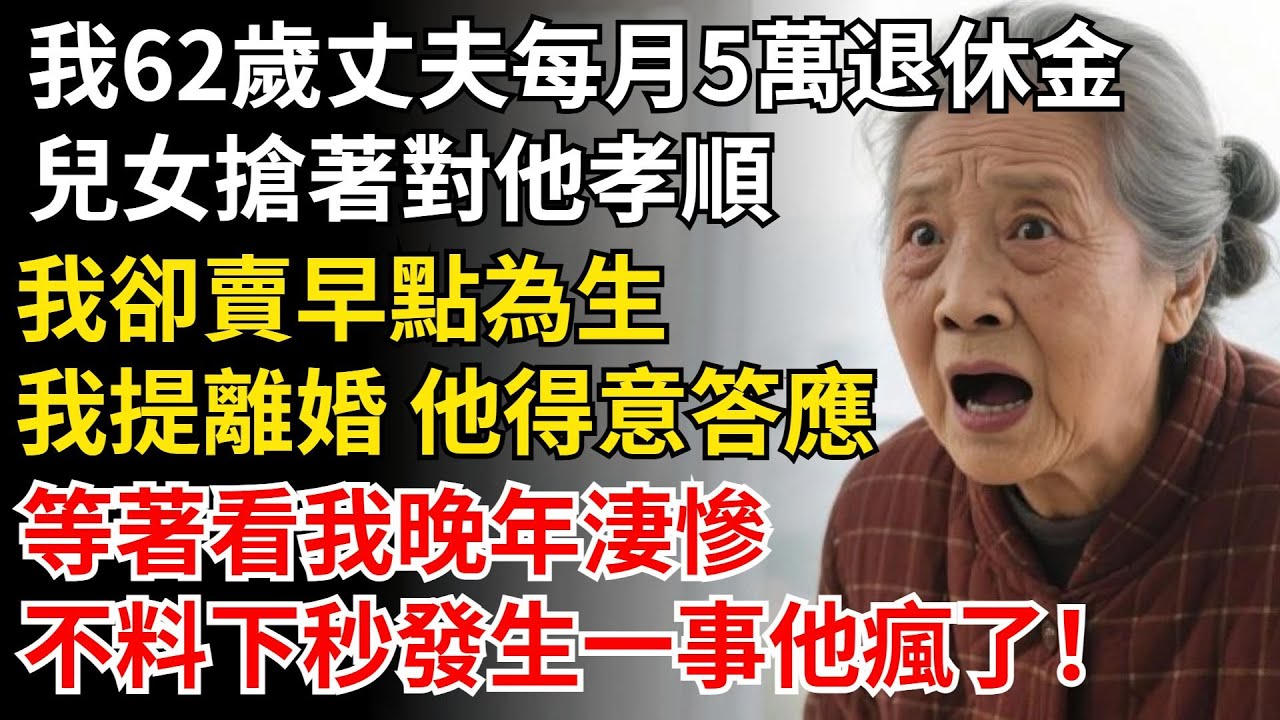 我62歲，丈夫每月5萬退休金，兒女搶著在他身邊孝順，我卻在市場賣早點為生，聽我提離婚 他得意答應，等著看我晚年淒慘，下秒發生一事他瘋了！#晚年生活#中老年生活#為人處世#生活經驗#情感故事#幸福人生