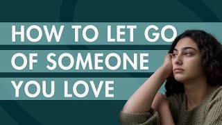How to Let Go of Someone You Love