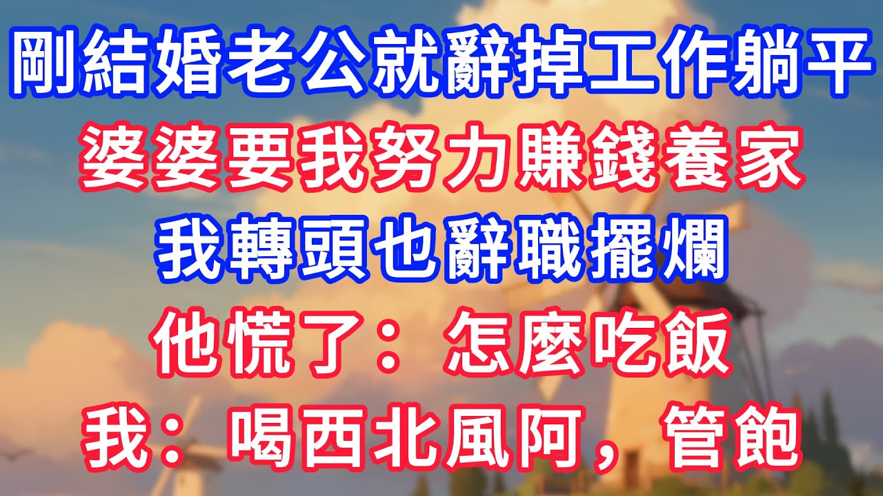 剛結婚老公就辭掉工作躺平，婆婆要我努力賺錢養家，我轉頭也辭職擺爛，他慌了：怎麼吃飯，我：喝西北風阿，管飽！#為人處世#生活經驗#情感故事#故事#小說#戀愛#情感#婚姻