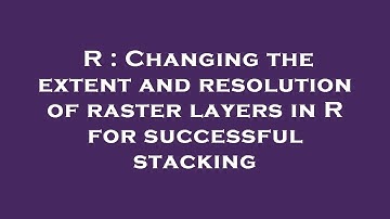 R : Changing the extent and resolution of raster layers in R for successful stacking