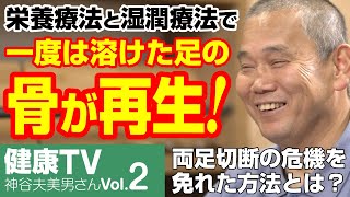 【健康TV】「栄養療法＆湿潤療法」で一度は溶けた足の骨が再生！人生が変わった神谷夫美男さんのお話#2