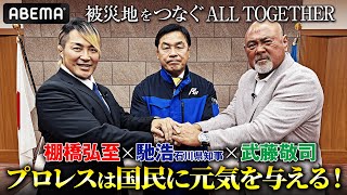 「本当は試合に出たい！」馳浩知事が語る5.6 ALL TOGETHER！プロレスで能登を応援！｜5.6 ALL TOGETHER ABEMA PPVで独占生中継