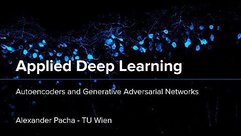 Applied Deep Learning 2024 - Lecture 7 - Autoencoders and Generative Adversarial Networks (GANs)
