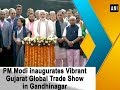 PM Modi inaugurates Vibrant Gujarat Global Trade Show in Gandhinagar