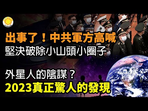 ?出事了！中共军方高喊：坚决破除“小山头”“小圈子”；外星人的阴谋？2023真正惊人的发现；居心叵测！中共盯上这1.8亿人