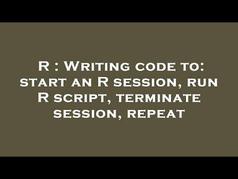 R : Writing code to: start an R session, run R script, terminate session, repeat