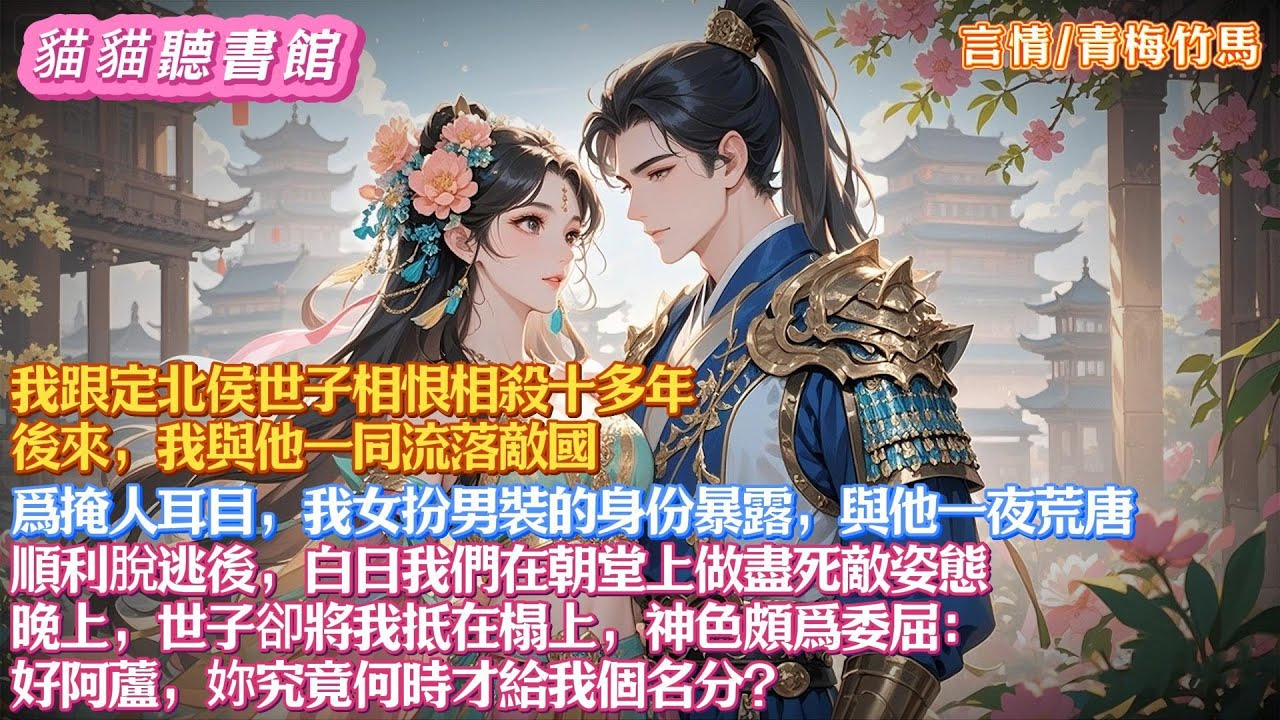 我跟定北侯世子相恨相殺十多年。後來我们一同流落敵國，爲掩人耳目，我女扮男裝的身份暴露，與他一夜荒唐。順利脫逃後，白日我們在朝堂上做盡死敵姿態。晚上，世子卻將我抵在榻上：妳究竟何時才給我個名分#有聲小說