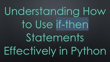 Understanding How to Use if-then Statements Effectively in Python