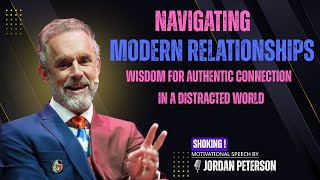 Navigating Modern Relationships Jordan Peterson Wisdom for Authentic Conection in a Distracted World