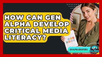 How Can Gen Alpha Develop Critical Media Literacy? - Gen Alpha Adventures