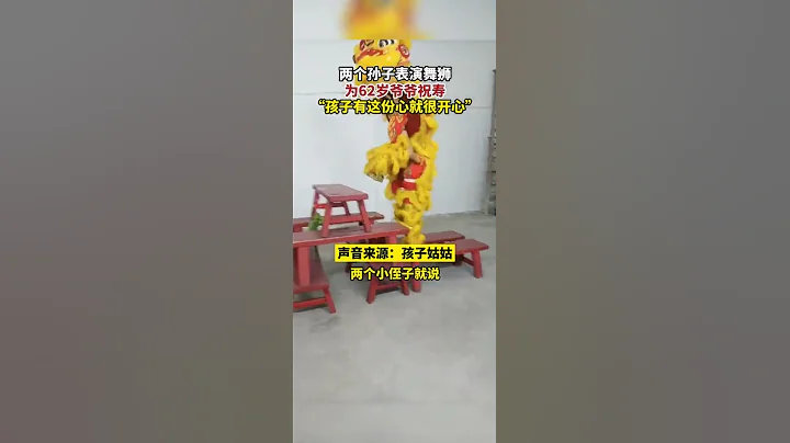 广东潮州，2个孙子表演舞狮，为62岁爷爷祝寿，“孩子有这份心就很开心”， - 天天要闻
