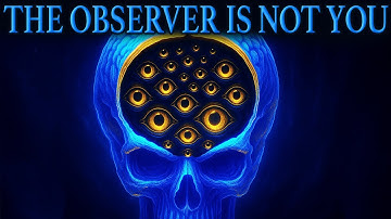 You Are Not Who’s Behind Your Eyes (The Observer Explained)