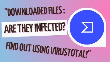Are your downloaded Files  Infected? Find Out Using VirusTotal!"