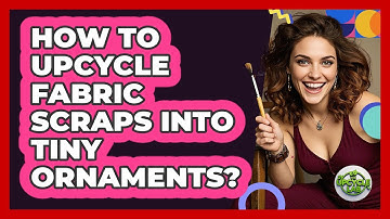 How To Upcycle Fabric Scraps Into Tiny Ornaments?