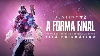 Destiny 2: A Forma Final | Prévia dos Testes dos Desenvolvedores - Titã Prismático [BR]