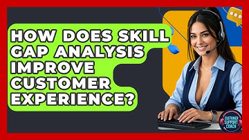 How Does Skill Gap Analysis Improve Customer Experience? - Customer Support Coach