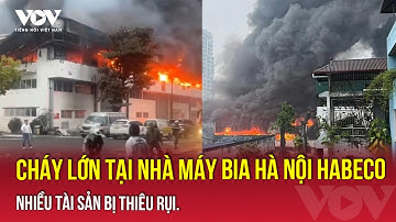 Cháy lớn tại Nhà máy Bia Hà Nội Habeco | VOV