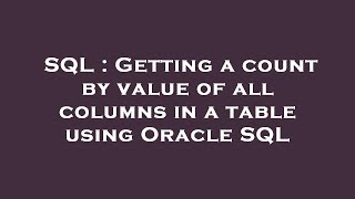 SQL : Getting a count by value of all columns in a table using Oracle SQL