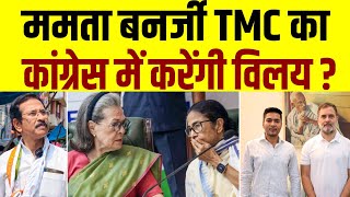 Mamta Banarjee TMC का कांग्रेस में करेंगी विलय ?