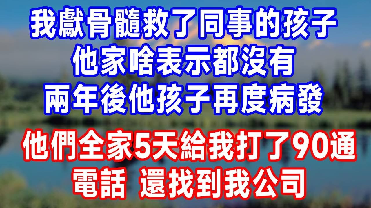 我獻骨髓救了同事的孩子，他家啥表示都沒有，兩年後他孩子再度病發，他們全家5天給我打了90通電話，還找到我公司，老板只說了一句話。#人生感悟 #故事分享 #故事頻道 #生活經驗 #正能量 #情感#打脸