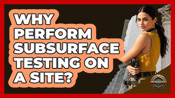 Why Perform Subsurface Testing on a Site?