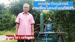 การเปิด-ปิดอุปกรณ์งานเชื่อมโลหะด้วยแก๊สLPG​ byครูไหว​ เจริญตา