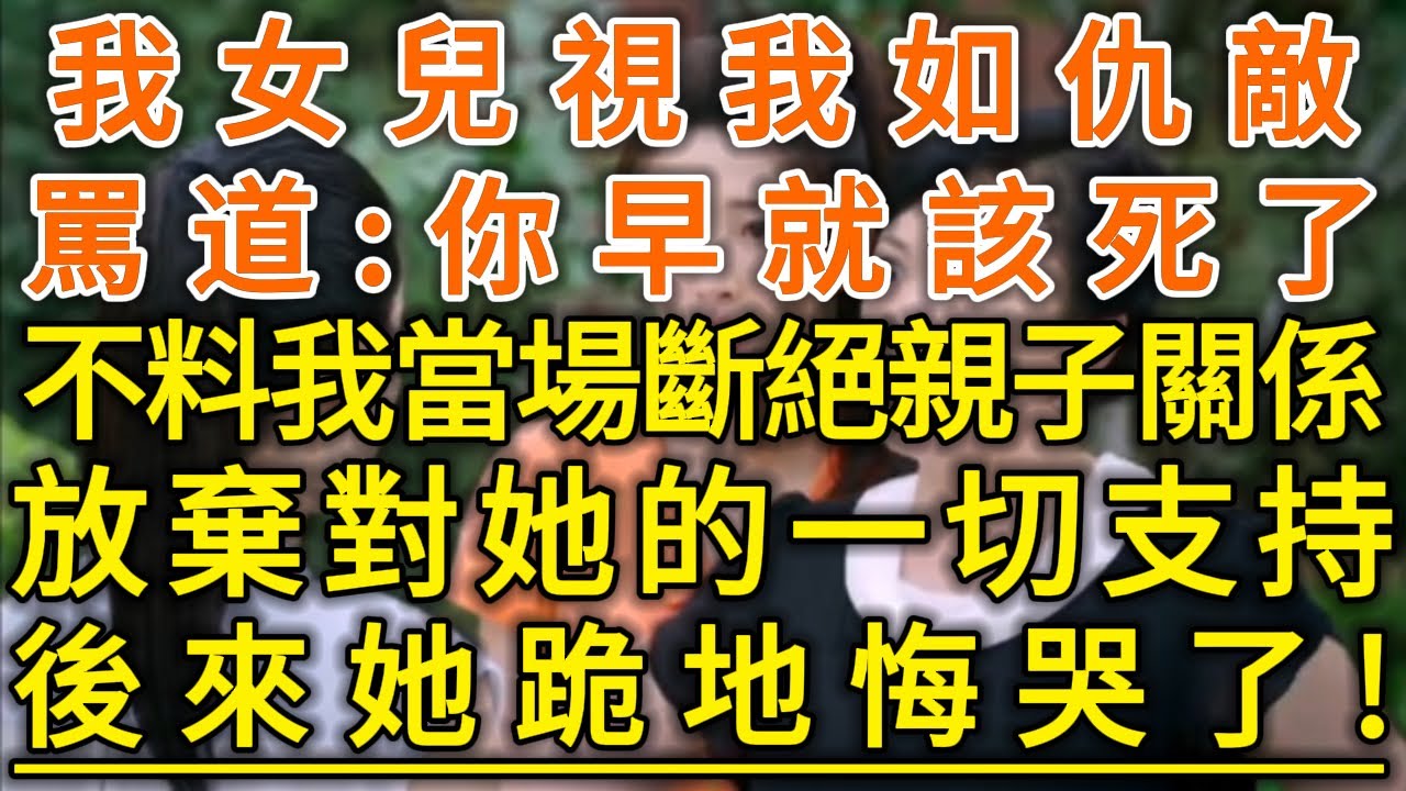 我女兒視我如仇敵！罵道：你早就該死了！不料我當場斷絕親子關係！放棄對她的一切支持！後來她跪地悔哭了！#生活經驗 #情感故事 #深夜淺讀 #幸福人生