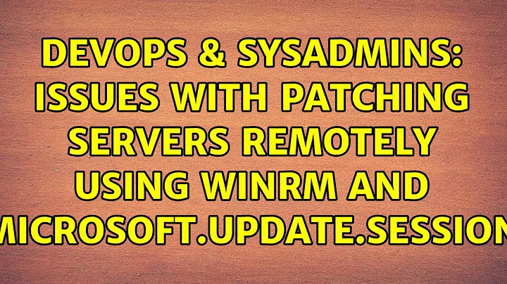 DevOps & SysAdmins: Issues with patching servers remotely using winrm and Microsoft.Update.Session