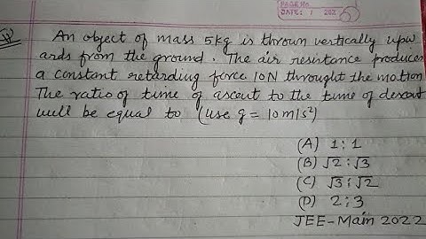 An object of mass 5 kg is thrown vertically upwards from the ground, the resistance produces a...