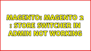 Magento: Magento 2 : Store Switcher In admin not working