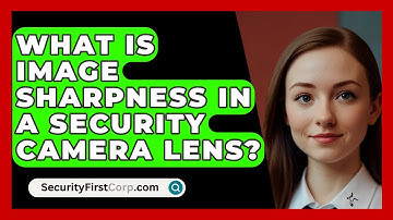 What Is Image Sharpness In A Security Camera Lens? - SecurityFirstCorp.com