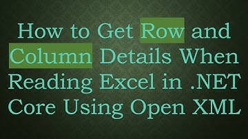 How to Get Row and Column Details When Reading Excel in .NET Core Using Open XML