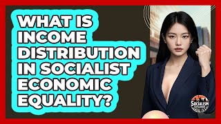 What Is Income Distribution In Socialist Economic Equality? - Socialism Explained