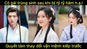 Cô gái trùng sinh sau khi bị tỷ tỷ hãm h.ạ.i, quyết tâm thay đổi số phận kiếp trước | Phim hay.