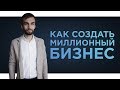 Как Создать Миллионный Бизнес l Как Заработать в Интернете