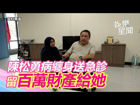 病纏身又送急診！陳松勇昔嘆錢多不知給誰　留百萬財產贈她｜@star_world