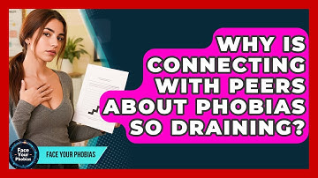 Why Is Connecting With Peers About Phobias So Draining? - Face Your Phobias