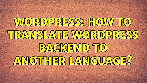 Wordpress: How to translate wordpress backend to another language?