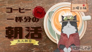 【朝活】 コーヒー一杯分の雑談 【五三杯目】