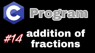 Addition of 2 fractions using C Programming Language || e-14