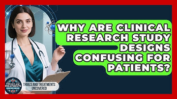 Why Are Clinical Research Study Designs Confusing For Patients? - Trials and Treatments Uncovered