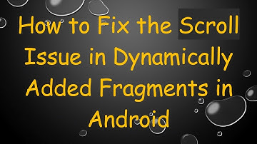 How to Fix the Scroll Issue in Dynamically Added Fragments in Android