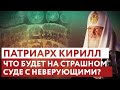 ПАТРИАРХ КИРИЛЛ: ЧТО БУДЕТ НА СТРАШНОМ СУДЕ С НЕВЕРУЮЩИМИ