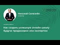 Как создать успешную онлайн школу будучи продюсером или экспертом. Николай Селезнёв