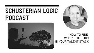 How To Find Where To Go Big In Your Talent Stack - Schusterian Logic Podcast
