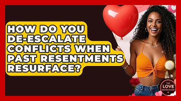 How Do You De-escalate Conflicts When Past Resentments Resurface? - The Love Workshop