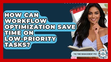How Can Workflow Optimization Save Time On Low-priority Tasks? - The Time Management Pro
